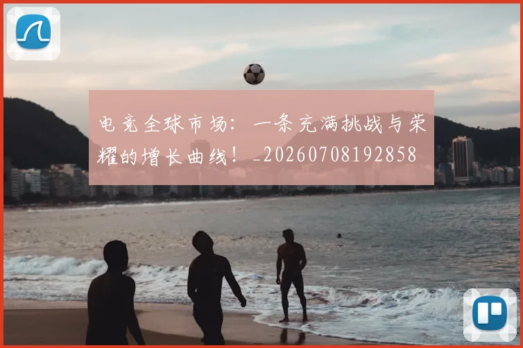 电竞全球市场：一条充满挑战与荣耀的增长曲线！_20260708192858