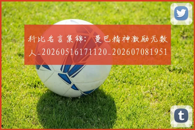 科比名言集锦:曼巴精神激励无数人_20260516171120_20260708195153