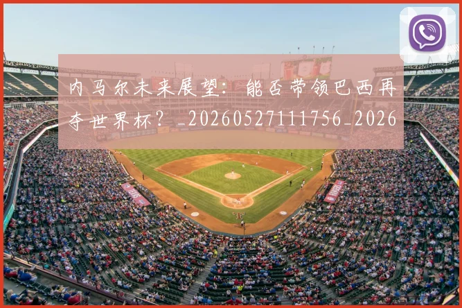 内马尔未来展望:能否带领巴西再夺世界杯?_20260527111756_20260718005202