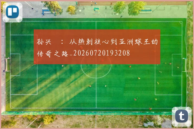 孙兴慜：从热刺核心到亚洲球王的传奇之路_20260720193208