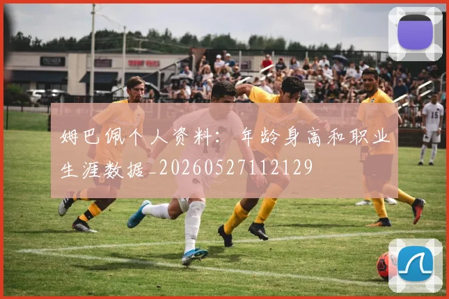 姆巴佩个人资料:年龄身高和职业生涯数据_20260527112129