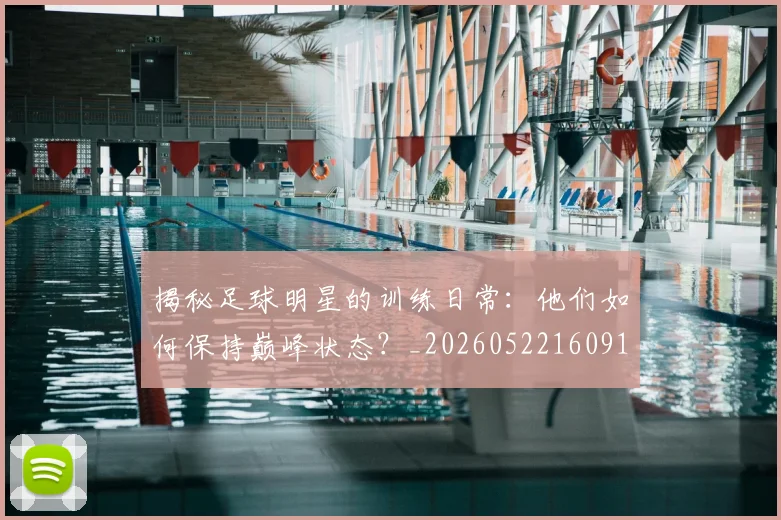 揭秘足球明星的训练日常:他们如何保持巅峰状态?_20260522160913