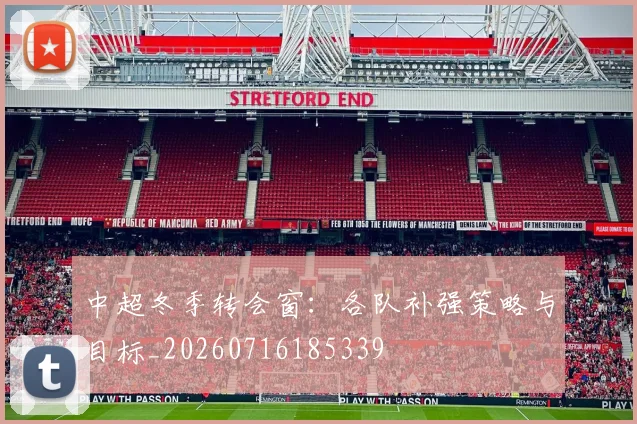 中超冬季转会窗:各队补强策略与目标_20260716185339