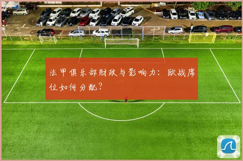 法甲俱乐部财政与影响力：欧战席位如何分配？