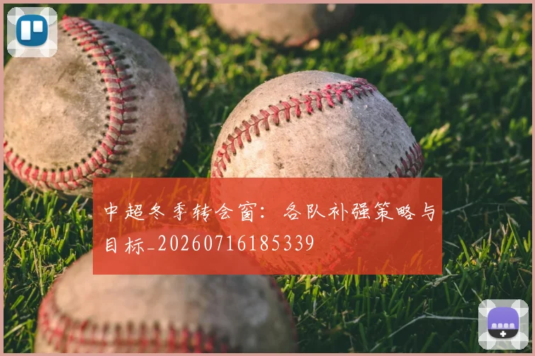 中超冬季转会窗:各队补强策略与目标_20260716185339