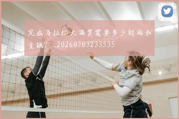 完成马拉松大满贯需要多少时间和金钱？_20260703233535