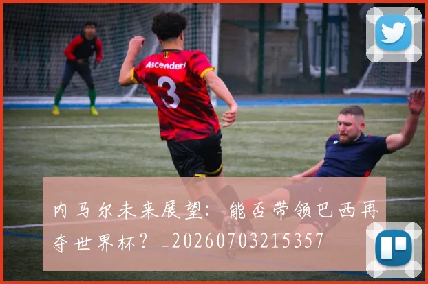 内马尔未来展望:能否带领巴西再夺世界杯?_20260703215357