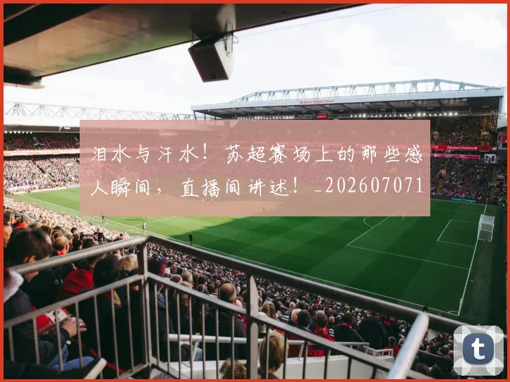 泪水与汗水！苏超赛场上的那些感人瞬间，直播间讲述！_20260707154226