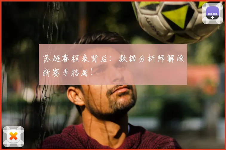 苏超赛程表背后：数据分析师解读新赛季格局！