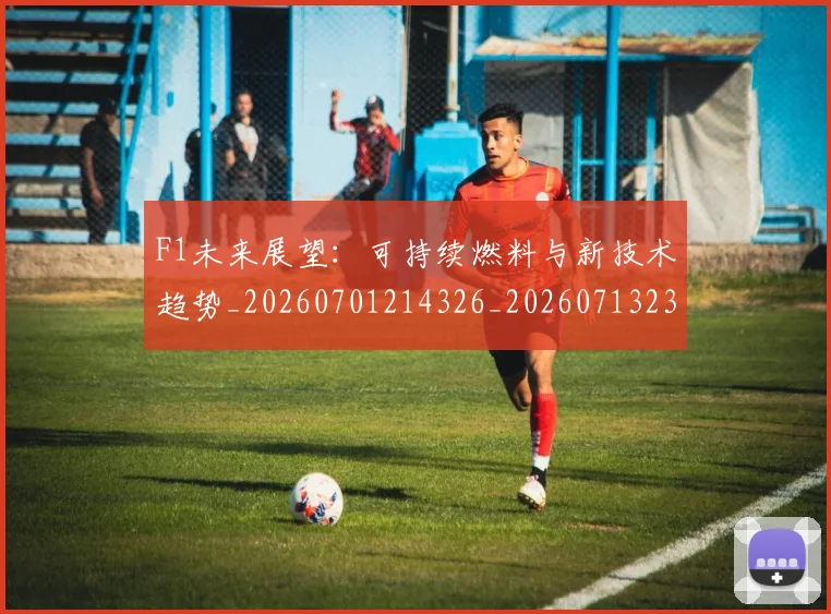 F1未来展望:可持续燃料与新技术趋势_20260701214326_20260713233550