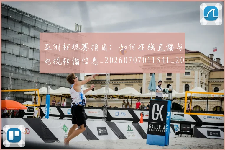 亚洲杯观赛指南：如何在线直播与电视转播信息_20260707011541_20260717235543