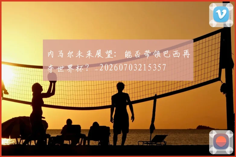 内马尔未来展望:能否带领巴西再夺世界杯?_20260703215357