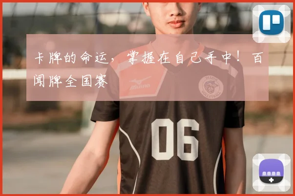 卡牌的命运,掌握在自己手中!百闻牌全国赛
