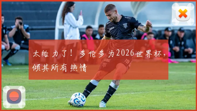 太给力了!多伦多为2026世界杯,倾其所有热情