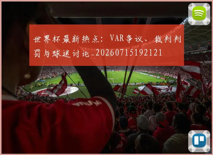 世界杯最新热点:VAR争议、裁判判罚与球迷讨论_20260715192121
