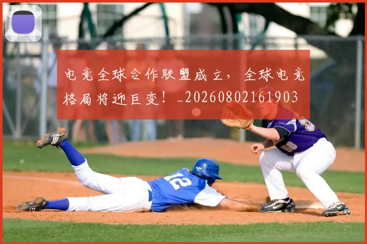 电竞全球合作联盟成立，全球电竞格局将迎巨变！_20260802161903