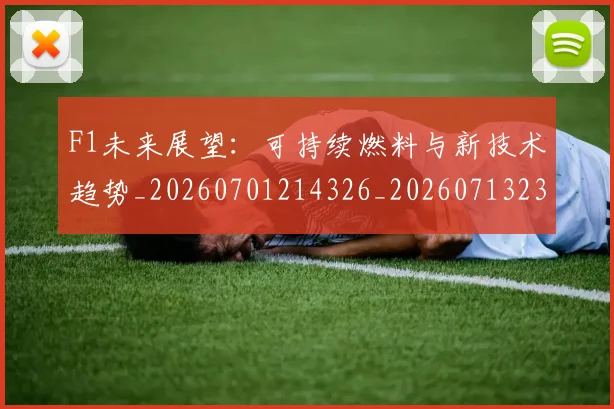 F1未来展望:可持续燃料与新技术趋势_20260701214326_20260713233550