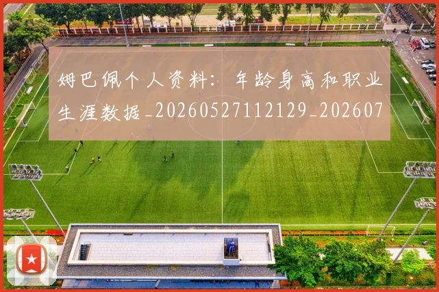 姆巴佩个人资料:年龄身高和职业生涯数据_20260527112129_20260703231328_20260720184933