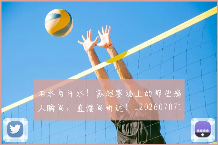 泪水与汗水！苏超赛场上的那些感人瞬间，直播间讲述！_20260707154226