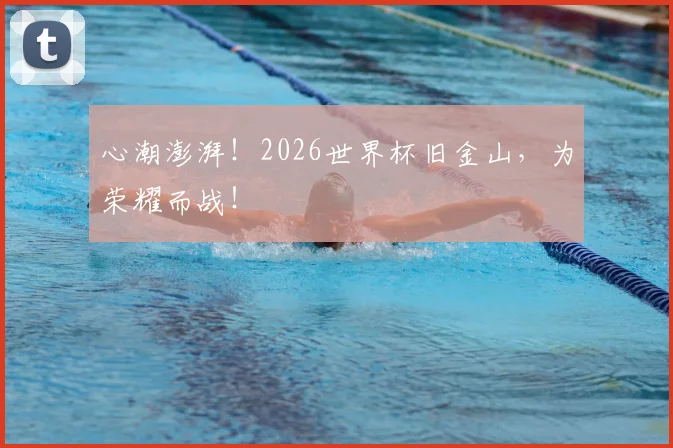 心潮澎湃!2026世界杯旧金山,为荣耀而战!