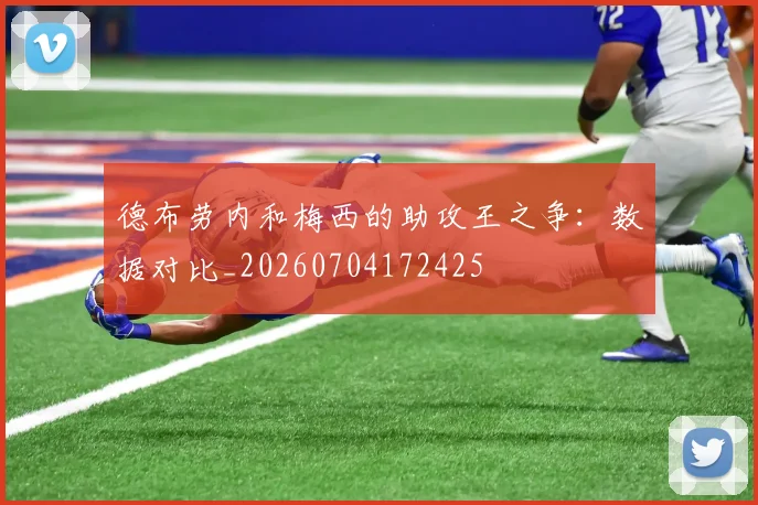德布劳内和梅西的助攻王之争:数据对比_20260704172425